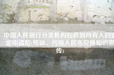 中国人民银行分支机构在收到持有人的鉴定申请后(残缺、污损人民币兑换知识宣传)