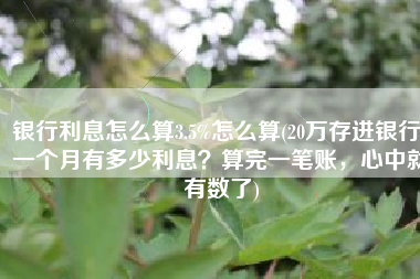 银行利息怎么算3.5%怎么算(20万存进银行，一个月有多少利息？算完一笔账，心中就有数了)