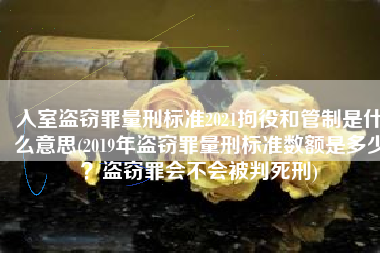 入室盗窃罪量刑标准2021拘役和管制是什么意思(2019年盗窃罪量刑标准数额是多少？盗窃罪会不会被判死刑)