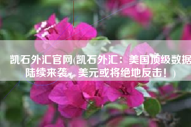 凯石外汇官网(凯石外汇：美国顶级数据陆续来袭，美元或将绝地反击！)
