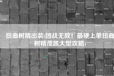 扭曲树精出装(团战无敌！最硬上单扭曲树精茂凯大型攻略)