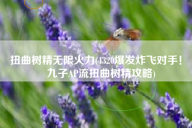 扭曲树精无限火力(4320爆发炸飞对手！ 九子AP流扭曲树精攻略)
