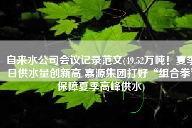自来水公司会议记录范文(49.52万吨！夏季日供水量创新高 嘉源集团打好“组合拳”保障夏季高峰供水)