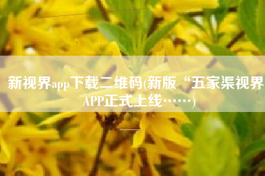 新视界app下载二维码(新版“五家渠视界”APP正式上线……)