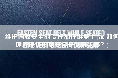维护国家安全的责任都在谁身上(76. 如何理解保证国家安全是头等大事？)