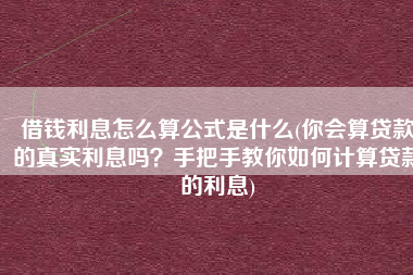 借钱利息怎么算公式是什么(你会算贷款的真实利息吗？手把手教你如何计算贷款的利息)