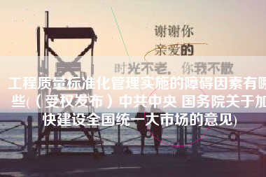 工程质量标准化管理实施的障碍因素有哪些(（受权发布）中共中央 国务院关于加快建设全国统一大市场的意见)