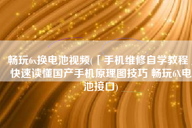 畅玩6x换电池视频(「手机维修自学教程」快速读懂国产手机原理图技巧 畅玩6X电池接口)
