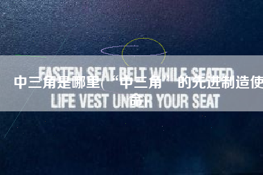 中三角是哪里(“中三角”的先进制造使命)