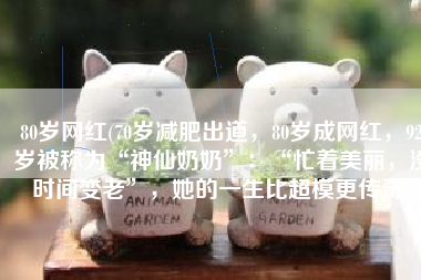 80岁网红(70岁减肥出道，80岁成网红，92岁被称为“神仙奶奶”：“忙着美丽，没时间变老”，她的一生比超模更传奇)