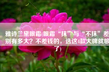 雅诗兰黛眼霜(眼霜“抹”与“不抹”差别有多大？不差钱的，选这4款大牌就够了)