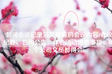 公司会议记录范文模板的会议内容(会议纪要、公司公告、年会活动这些事项，每个公司文员都得会)