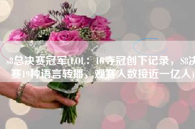 s8总决赛冠军(LOL：IG夺冠创下记录，S8决赛19种语言转播，观赛人数接近一亿人)