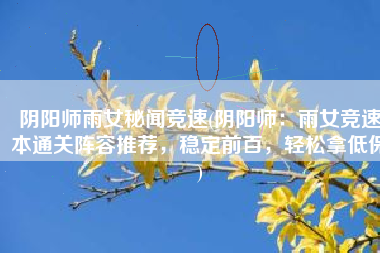 阴阳师雨女秘闻竞速(阴阳师：雨女竞速本通关阵容推荐，稳定前百，轻松拿低保)