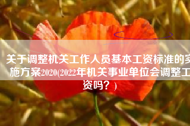 关于调整机关工作人员基本工资标准的实施方案2020(2022年机关事业单位会调整工资吗？)