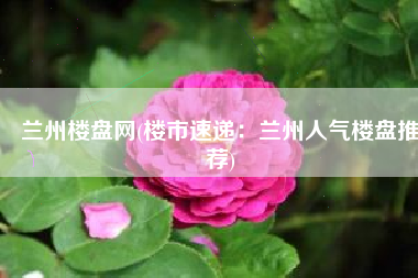 兰州楼盘网(楼市速递：兰州人气楼盘推荐)