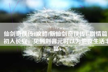 仙剑奇侠传1攻略(新仙剑奇侠传1-剧情篇，初入长安，见到刘晋元时以为他夜生活丰富)