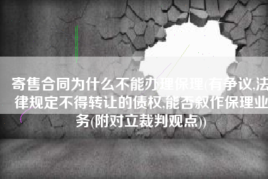 寄售合同为什么不能办理保理(有争议,法律规定不得转让的债权,能否叙作保理业务(附对立裁判观点))