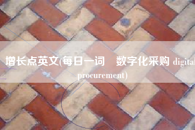 增长点英文(每日一词∣数字化采购 digital procurement)