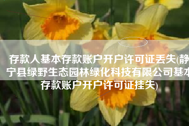 存款人基本存款账户开户许可证丢失(静宁县绿野生态园林绿化科技有限公司基本存款账户开户许可证挂失)