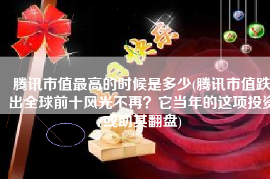 腾讯市值最高的时候是多少(腾讯市值跌出全球前十风光不再？它当年的这项投资或助其翻盘)