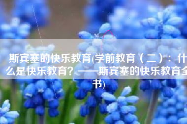 斯宾塞的快乐教育(学前教育（二）：什么是快乐教育？——斯宾塞的快乐教育全书)