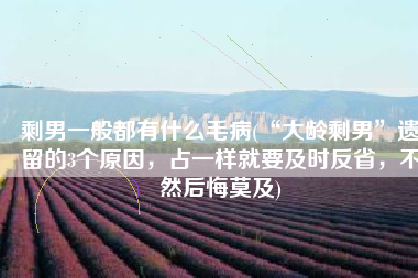 剩男一般都有什么毛病(“大龄剩男”遗留的3个原因，占一样就要及时反省，不然后悔莫及)