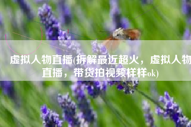 虚拟人物直播(拆解最近超火，虚拟人物直播，带货拍视频样样ok)