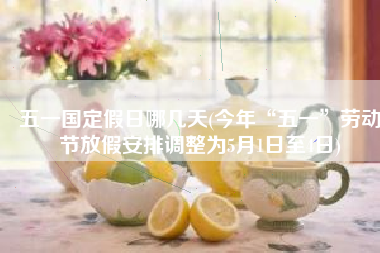 五一国定假日哪几天(今年“五一”劳动节放假安排调整为5月1日至4日)