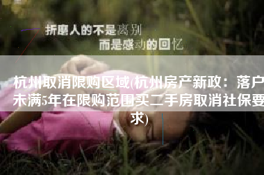杭州取消限购区域(杭州房产新政：落户未满5年在限购范围买二手房取消社保要求)