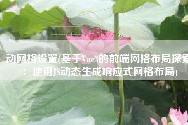 动网格设置(基于Vue3的前端网格布局探索：使用JS动态生成响应式网格布局)