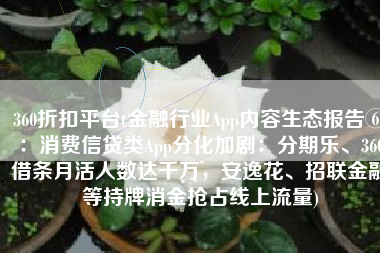 360折扣平台(金融行业App内容生态报告⑥：消费信贷类App分化加剧：分期乐、360借条月活人数达千万，安逸花、招联金融等持牌消金抢占线上流量)