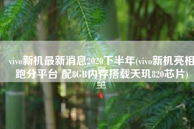 vivo新机最新消息2020下半年(vivo新机亮相跑分平台 配8GB内存搭载天玑820芯片)
