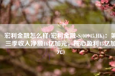 宏利金融怎么样(宏利金融-S(00945.HK)：第三季收入净额16亿加元，核心盈利15亿加元)