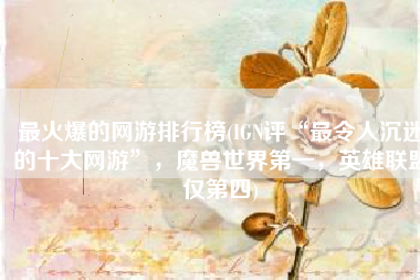 最火爆的网游排行榜(IGN评“最令人沉迷的十大网游”，魔兽世界第一，英雄联盟仅第四)