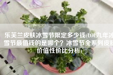 乐芙兰皮肤冰雪节限定多少钱(LOL九年冰雪节最值钱的是哪个？冰雪节全系列皮肤价值性价比分析)