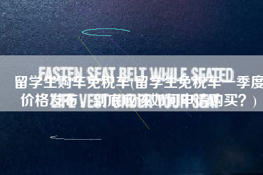留学生购车免税车(留学生免税车一季度价格发布，到底应该如何申请购买？)