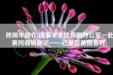 熊明华简介(国家学生饮用奶办公室一赴黄冈调研侧记——已是百花报春时)