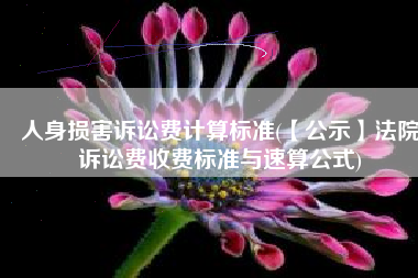 人身损害诉讼费计算标准(【公示】法院诉讼费收费标准与速算公式)