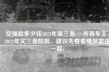交强险多少钱2022年第三者(@所有车主，2022年买三者险前，建议先看看懂保君这一篇)