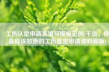 工伤认定申请表填写模板范例(干货，你最应该知道的工伤鉴定申请资料模板)