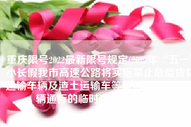 重庆限号2022最新限号规定(2022年“五一”小长假我市高速公路将实施禁止危险货物运输车辆及渣土运输车等重点管理货运车辆通行的临时交通管制措施)