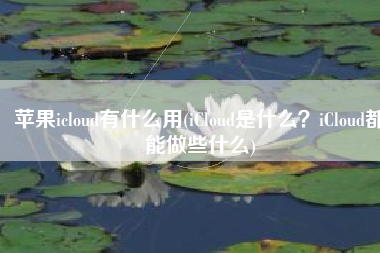 苹果icloud有什么用(iCloud是什么？iCloud都能做些什么)