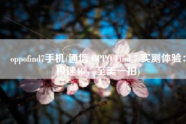 oppofind7手机(通信 OPPO Find 7 实测体验：极速4G，至美一拍)
