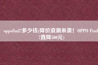 oppofind7多少钱(降价浪潮来袭！OPPO Find 7直降500元)