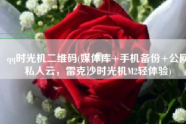 qq时光机二维码(媒体库+手机备份+公网私人云，雷克沙时光机M2轻体验)