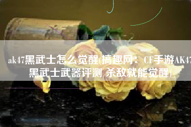 ak47黑武士怎么觉醒(搞趣网：CF手游AK47黑武士武器评测 杀敌就能觉醒)