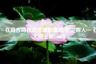 在商言商在政言政的意思(也说商人—《大明王朝1566》)