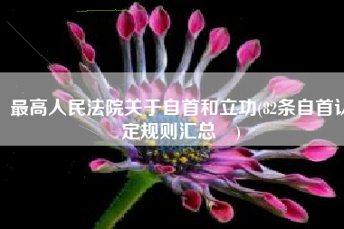 最高人民法院关于自首和立功(82条自首认定规则汇总​)