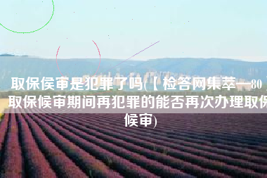取保侯审是犯罪了吗(【检答网集萃—80】取保候审期间再犯罪的能否再次办理取保候审)